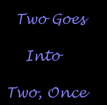Two Goes Into Two, Once / Два переходит в два, один раз